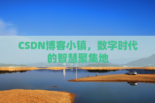 CSDN博客小镇,数字时代的智慧聚集地